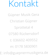 Kontakt Gpner Musik Gera Christian Gpner Sprottetal 4 07580 Rckersdorf t: 036602 409552 m: 0178 5830901 E: info@guepnermusikgera.de